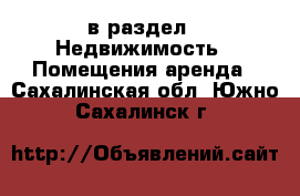  в раздел : Недвижимость » Помещения аренда . Сахалинская обл.,Южно-Сахалинск г.